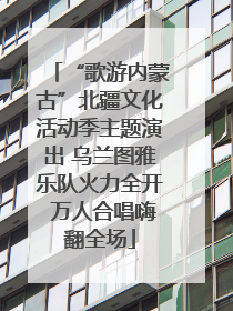 “歌游内蒙古”北疆文化活动季主题演出 乌兰图雅乐队火力全开 万人合唱嗨翻全场